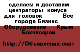 сделаем и доставим центраторы (конуса) для  головок Krones - Все города Бизнес » Оборудование   . Крым,Бахчисарай